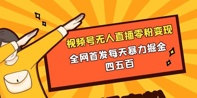 微信视频号无人直播零粉变现，全网首发每天暴力掘金四五百创富副业网-网创项目资源站-副业项目-创业项目-搞钱项目创富副业网