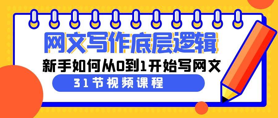 网文写作底层逻辑，新手如何从0到1开始写网文（31节课）创富副业网-网创项目资源站-副业项目-创业项目-搞钱项目创富副业网