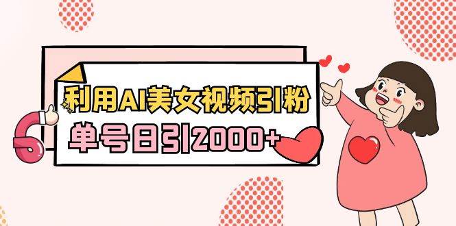 利用AI美女视频引粉，单号日引2000+，新手也能干（教程+软件）创富副业网-网创项目资源站-副业项目-创业项目-搞钱项目创富副业网