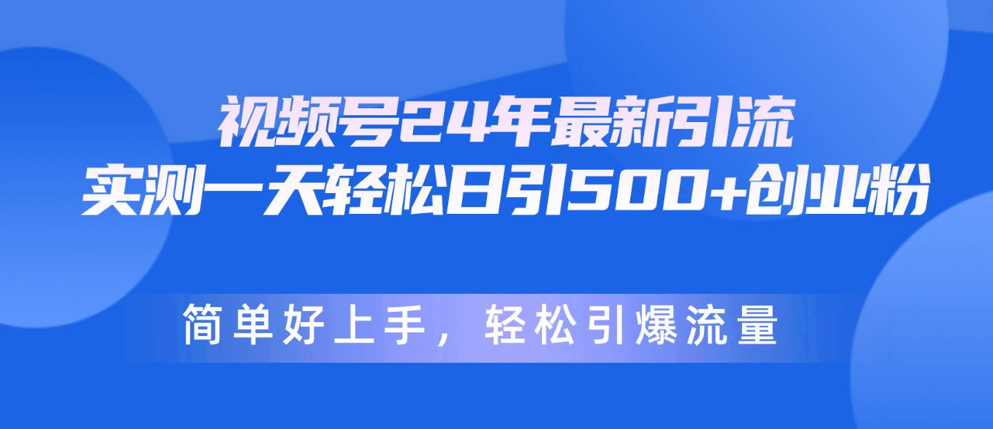 视频号24年最新引流，一天轻松日引500+创业粉，简单好上手，轻松引爆流量创富副业网-网创项目资源站-副业项目-创业项目-搞钱项目创富副业网