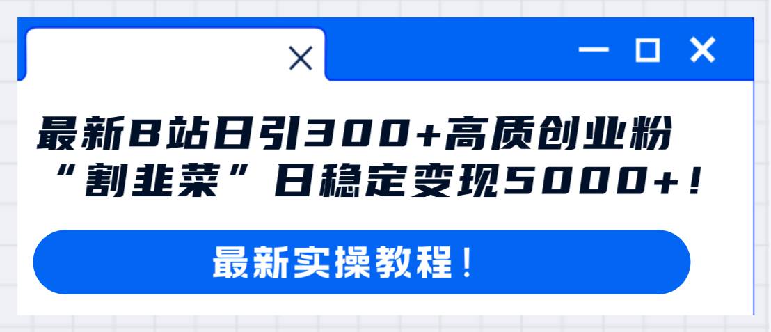 最新B站日引300+高质创业粉教程！“割韭菜”日稳定变现5000+！创富副业网-网创项目资源站-副业项目-创业项目-搞钱项目创富副业网