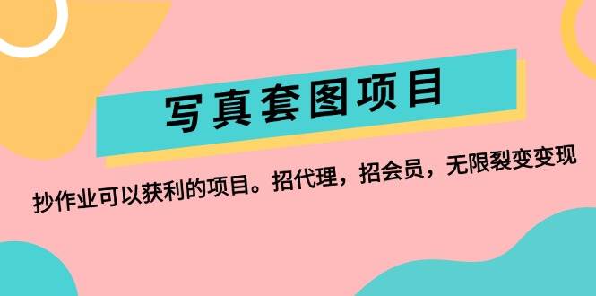 写真套图项目：抄作业可以获利的项目。招代理，招会员，无限裂变变现创富副业网-网创项目资源站-副业项目-创业项目-搞钱项目创富副业网