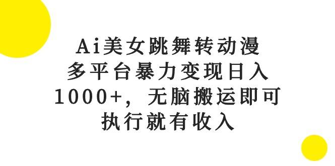 Ai美女跳舞转动漫，多平台暴力变现日入1000+，无脑搬运即可，执行就有收入创富副业网-网创项目资源站-副业项目-创业项目-搞钱项目创富副业网