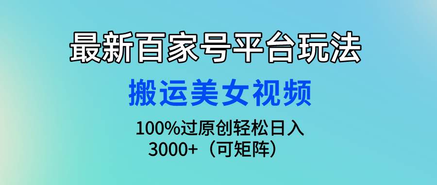 最新百家号平台玩法，搬运美女视频100%过原创大揭秘，轻松日入3000+（可…创富副业网-网创项目资源站-副业项目-创业项目-搞钱项目创富副业网