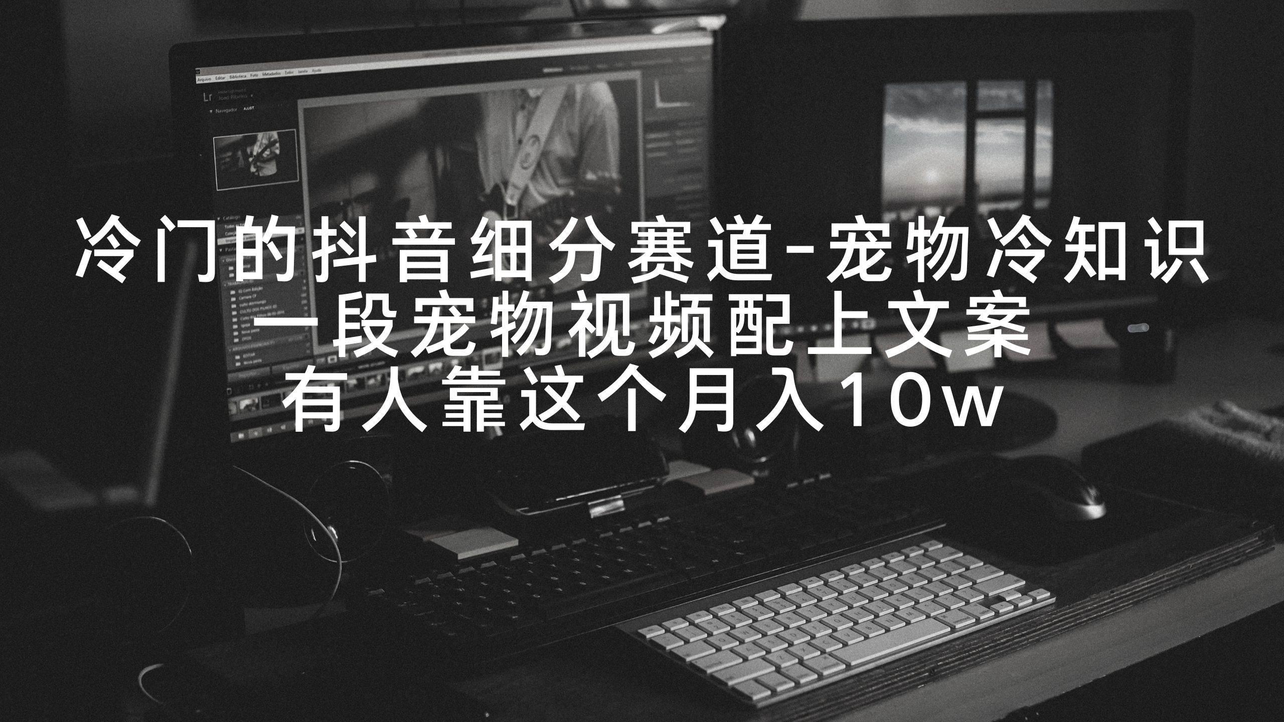 冷门的抖音细分赛道-宠物冷知识，一段宠物视频配上文案，有人靠这个月入10w创富副业网-网创项目资源站-副业项目-创业项目-搞钱项目创富副业网