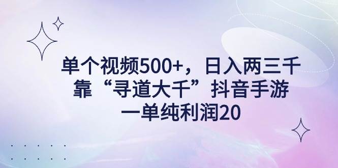 单个视频500+，日入两三千轻轻松松，靠“寻道大千”抖音手游，一单纯利…创富副业网-网创项目资源站-副业项目-创业项目-搞钱项目创富副业网