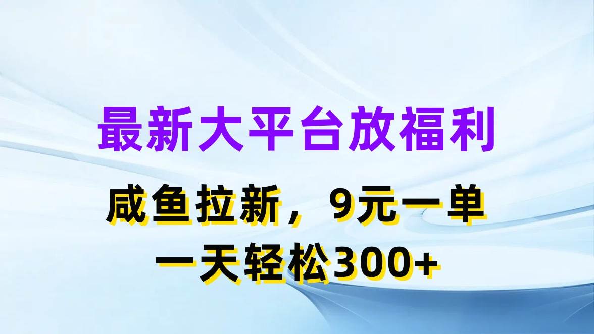 最新蓝海项目，闲鱼平台放福利，拉新一单9元，轻轻松松日入300+创富副业网-网创项目资源站-副业项目-创业项目-搞钱项目创富副业网