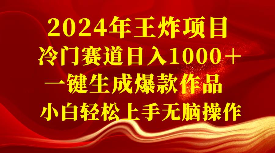 2024年王炸项目 冷门赛道日入1000＋一键生成爆款作品 小白轻松上手无脑操作创富副业网-网创项目资源站-副业项目-创业项目-搞钱项目创富副业网
