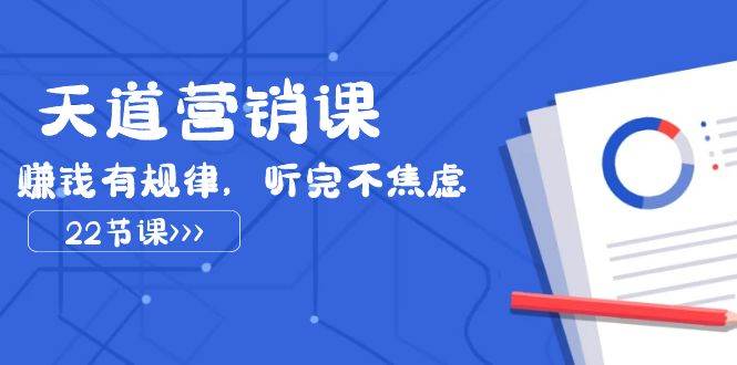 天道-营销课2023，赚钱有规律，听完不焦虑（22节课）创富副业网-网创项目资源站-副业项目-创业项目-搞钱项目创富副业网