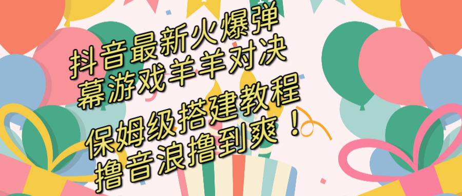 抖音最新火爆弹幕游戏羊羊对决，保姆级搭建开播教程，撸音浪直接撸到爽！创富副业网-网创项目资源站-副业项目-创业项目-搞钱项目创富副业网