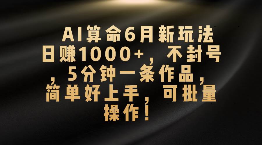 AI算命6月新玩法，日赚1000+，不封号，5分钟一条作品，简单好上手，可…创富副业网-网创项目资源站-副业项目-创业项目-搞钱项目创富副业网