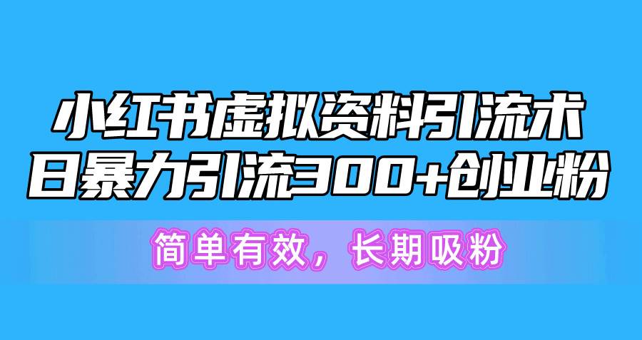 小红书虚拟资料引流术，日暴力引流300+创业粉，简单有效，长期吸粉创富副业网-网创项目资源站-副业项目-创业项目-搞钱项目创富副业网