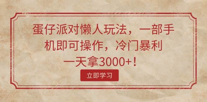 蛋仔派对懒人玩法，一部手机即可操作，冷门暴利，一天拿3000+！创富副业网-网创项目资源站-副业项目-创业项目-搞钱项目创富副业网