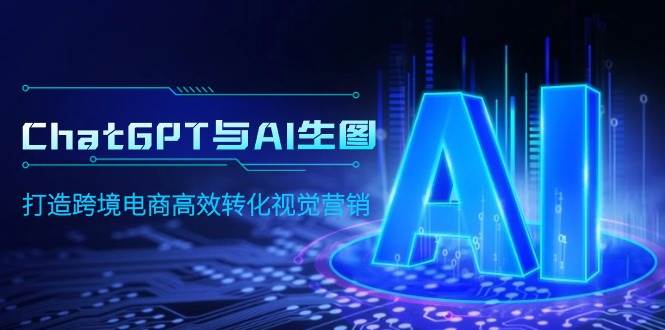 ChatGPT与AI生图，打造跨境电商高效转化视觉营销创富副业网-网创项目资源站-副业项目-创业项目-搞钱项目创富副业网