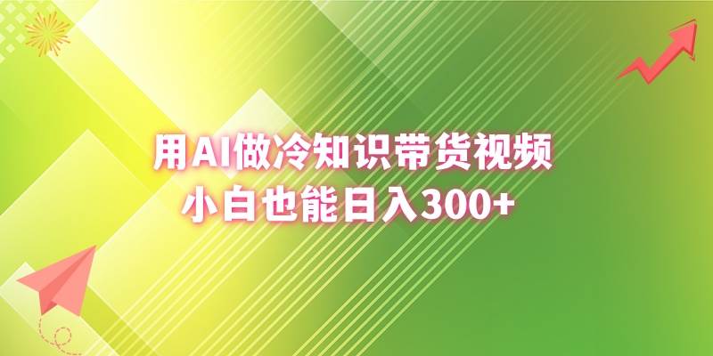 用AI做冷知识带货视频，小白也能日入300+创富副业网-网创项目资源站-副业项目-创业项目-搞钱项目创富副业网