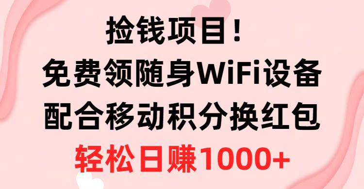 捡钱项目！免费领随身WiFi设备+移动积分换红包，有手就行，轻松日赚1000+创富副业网-网创项目资源站-副业项目-创业项目-搞钱项目创富副业网