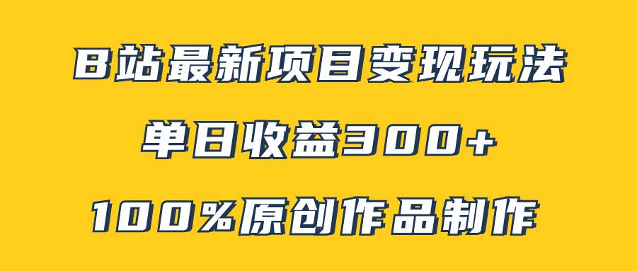 B站最新变现项目玩法，100%原创作品轻松制作，矩阵操作单日收益300+创富副业网-网创项目资源站-副业项目-创业项目-搞钱项目创富副业网