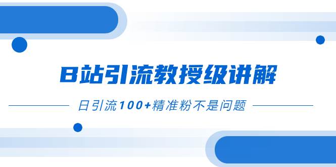 B站引流教授级讲解，细节满满，日引流100+精准粉不是问题创富副业网-网创项目资源站-副业项目-创业项目-搞钱项目创富副业网