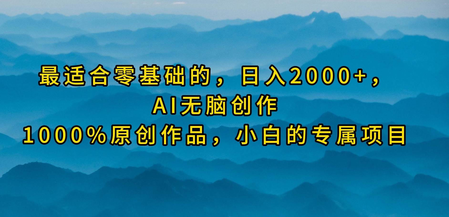 最适合零基础的，日入2000+，AI无脑创作，100%原创作品，小白的专属项目创富副业网-网创项目资源站-副业项目-创业项目-搞钱项目创富副业网