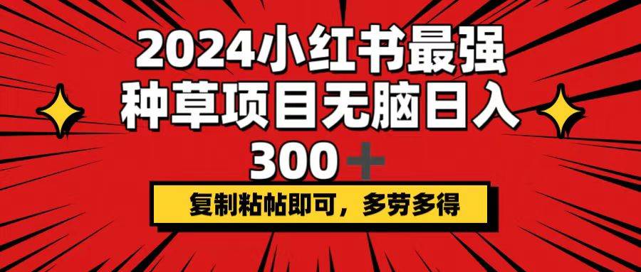 2024小红书最强种草项目，无脑日入300+，复制粘帖即可，多劳多得创富副业网-网创项目资源站-副业项目-创业项目-搞钱项目创富副业网