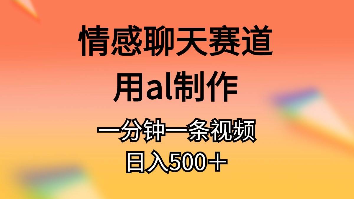 情感聊天赛道用al制作一分钟一条视频日入500＋创富副业网-网创项目资源站-副业项目-创业项目-搞钱项目创富副业网