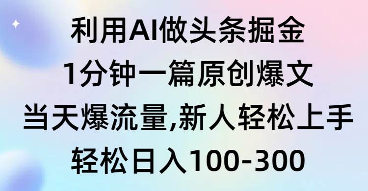 利用AI做头条掘金，1分钟一篇原创爆文，当天爆流量，新人轻松上手创富副业网-网创项目资源站-副业项目-创业项目-搞钱项目创富副业网