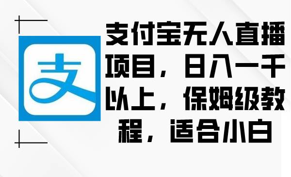 支付宝无人直播项目，日入一千以上，保姆级教程，适合小白创富副业网-网创项目资源站-副业项目-创业项目-搞钱项目创富副业网