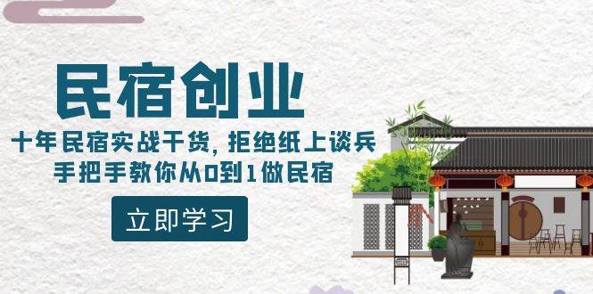 民宿创业：十年民宿实战干货，拒绝纸上谈兵，手把手教你从0到1做民宿创富副业网-网创项目资源站-副业项目-创业项目-搞钱项目创富副业网