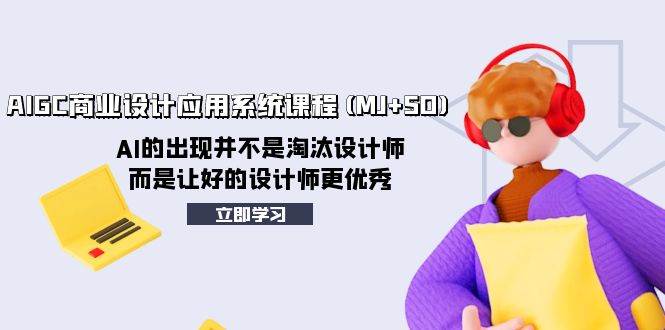 AIGC商业设计应用系统课程(MJ+SD)，AI的出现并不是淘汰设计师，而是让好的设计师更优秀创富副业网-网创项目资源站-副业项目-创业项目-搞钱项目创富副业网