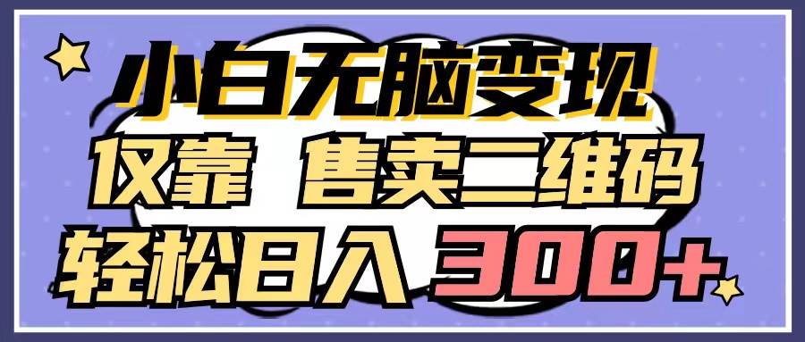小白无脑变现，仅靠售卖二维码，轻松日入300+创富副业网-网创项目资源站-副业项目-创业项目-搞钱项目创富副业网