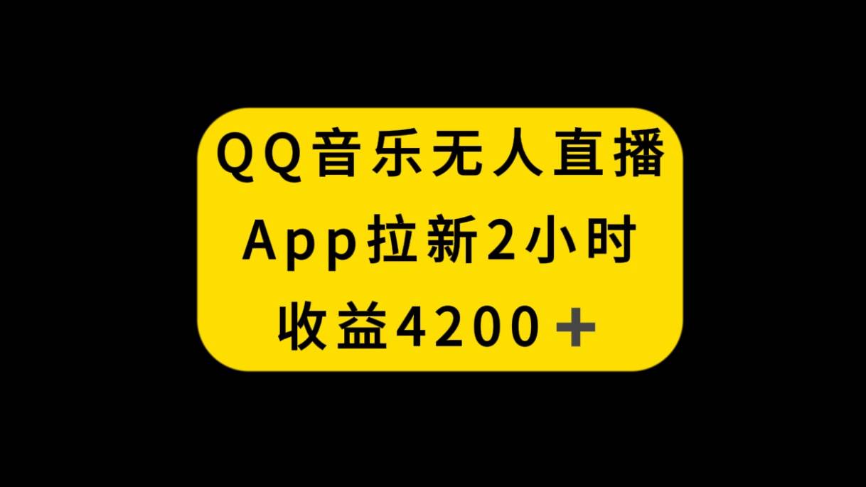 QQ音乐无人直播APP拉新，2小时收入4200，不封号新玩法创富副业网-网创项目资源站-副业项目-创业项目-搞钱项目创富副业网