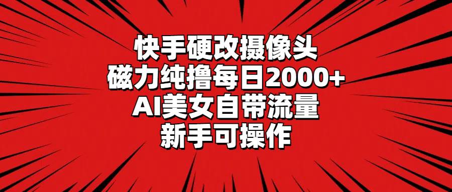 快手硬改摄像头，磁力纯撸每日2000+，AI美女自带流量，新手可操作创富副业网-网创项目资源站-副业项目-创业项目-搞钱项目创富副业网