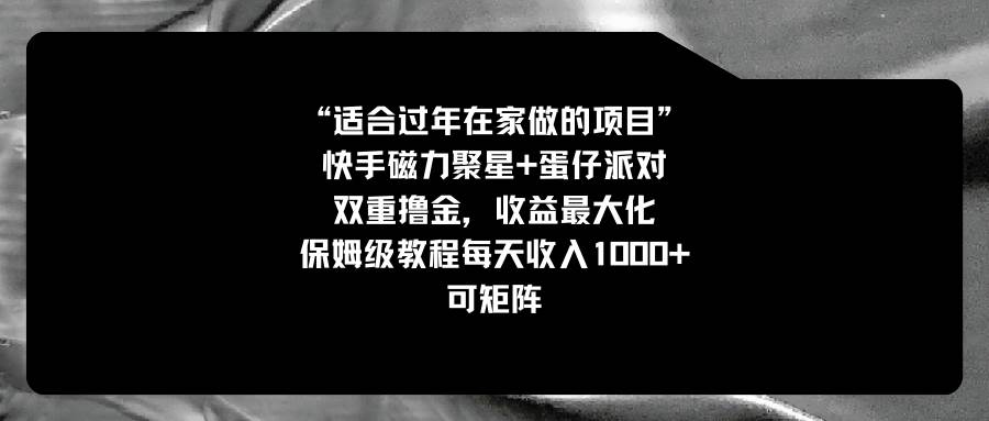 适合过年在家做的项目，快手磁力+蛋仔派对，双重撸金，收益最大化，保姆级教程创富副业网-网创项目资源站-副业项目-创业项目-搞钱项目创富副业网