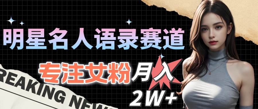 明星名人语录赛道全新升级玩法，专注女粉，月入2W＋（教程+1303G素材）创富副业网-网创项目资源站-副业项目-创业项目-搞钱项目创富副业网