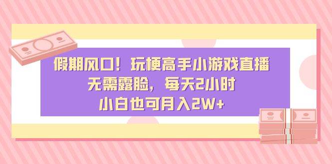 假期风口！玩梗高手小游戏直播，无需露脸，每天2小时，小白也可月入2W+创富副业网-网创项目资源站-副业项目-创业项目-搞钱项目创富副业网