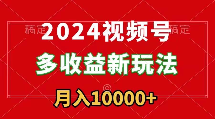 2024视频号多收益新玩法，每天5分钟，月入1w+，新手小白都能简单上手创富副业网-网创项目资源站-副业项目-创业项目-搞钱项目创富副业网