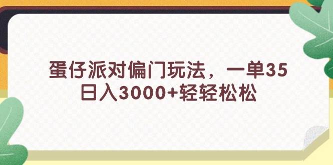 蛋仔派对偏门玩法，一单35，日入3000+轻轻松松创富副业网-网创项目资源站-副业项目-创业项目-搞钱项目创富副业网