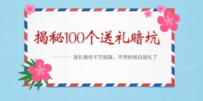 《揭秘100个送礼暗坑》——送礼暗坑千万别踩，不然你就白送礼了创富副业网-网创项目资源站-副业项目-创业项目-搞钱项目创富副业网