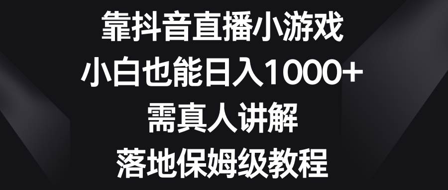 靠抖音直播小游戏，小白也能日入1000+，需真人讲解，落地保姆级教程创富副业网-网创项目资源站-副业项目-创业项目-搞钱项目创富副业网