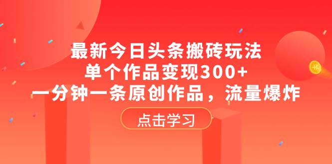 最新今日头条搬砖玩法，单个作品变现300+，一分钟一条原创作品，流量爆炸创富副业网-网创项目资源站-副业项目-创业项目-搞钱项目创富副业网