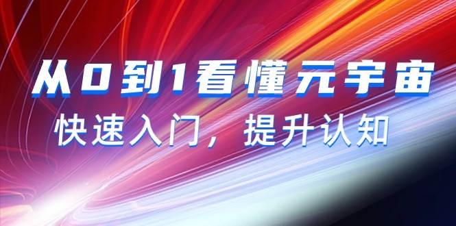从0到1看懂-元宇宙，快速入门，提升认知（15节视频课）创富副业网-网创项目资源站-副业项目-创业项目-搞钱项目创富副业网