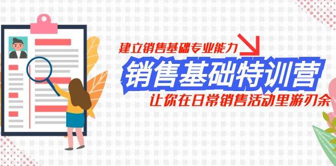 销售基础特训营，建立销售基础专业能力，让你在日常销售活动里游刃余创富副业网-网创项目资源站-副业项目-创业项目-搞钱项目创富副业网