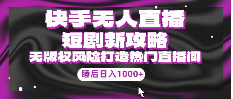 快手无人直播短剧新攻略，合规无版权风险，打造热门直播间，睡后日入1000+创富副业网-网创项目资源站-副业项目-创业项目-搞钱项目创富副业网