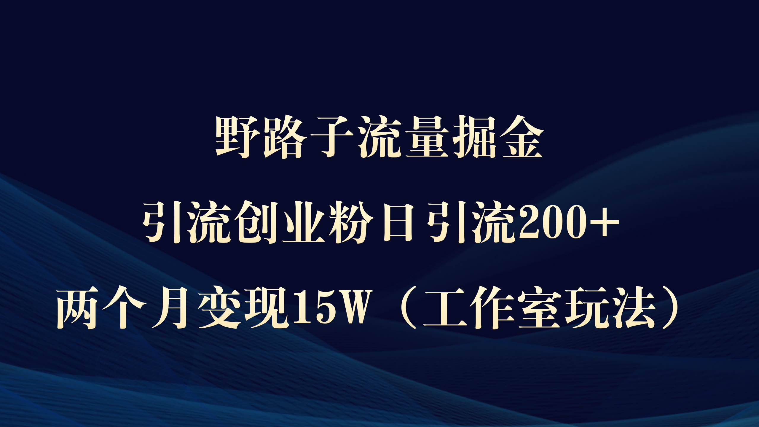 野路子流量掘金，引流创业粉日引流200+，两个月变现15W（工作室玩法））创富副业网-网创项目资源站-副业项目-创业项目-搞钱项目创富副业网