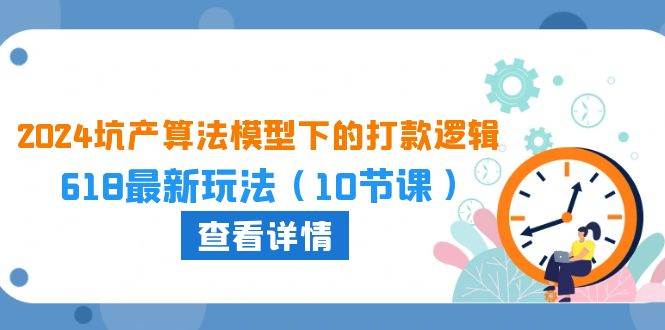 2024坑产算法 模型下的打款逻辑：618最新玩法（10节课）创富副业网-网创项目资源站-副业项目-创业项目-搞钱项目创富副业网