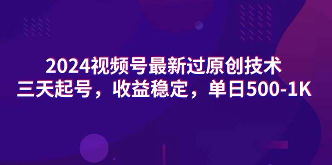 2024视频号最新过原创技术，三天起号，收益稳定，单日500-1K创富副业网-网创项目资源站-副业项目-创业项目-搞钱项目创富副业网