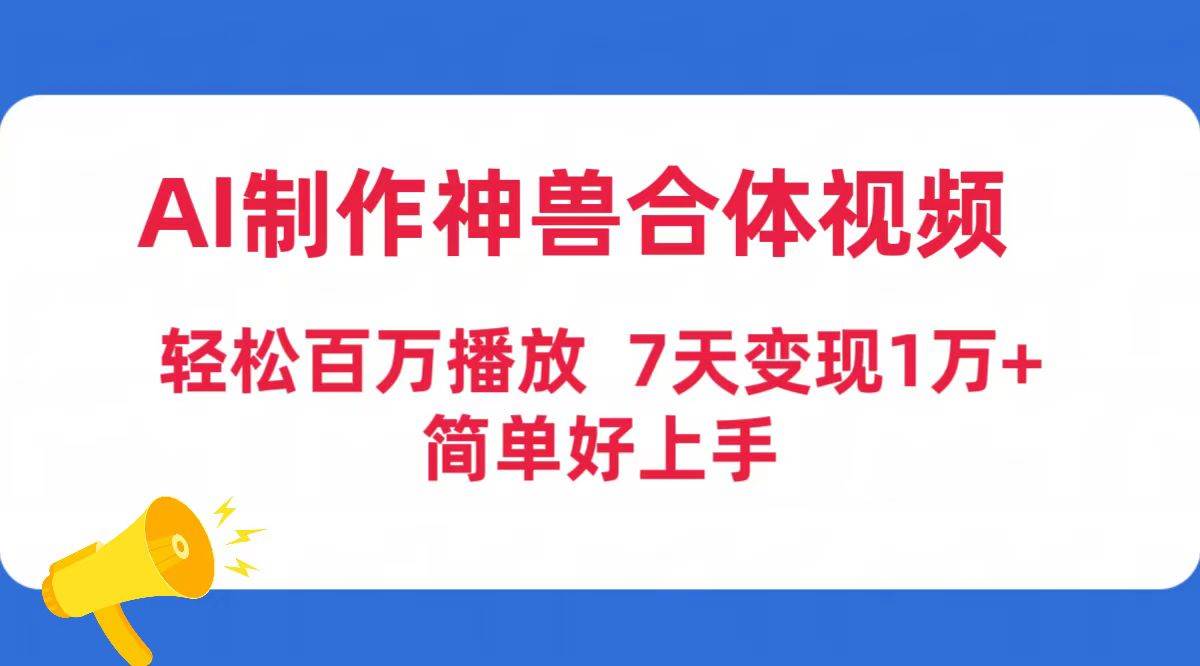AI制作神兽合体视频，轻松百万播放，七天变现1万+简单好上手（工具+素材）创富副业网-网创项目资源站-副业项目-创业项目-搞钱项目创富副业网