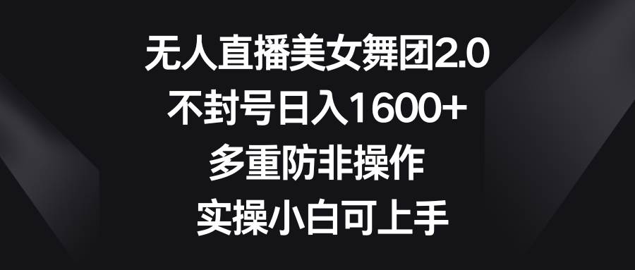 无人直播美女舞团2.0，不封号日入1600+，多重防非操作， 实操小白可上手创富副业网-网创项目资源站-副业项目-创业项目-搞钱项目创富副业网