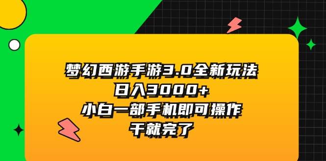 梦幻西游手游3.0全新玩法，日入3000+，小白一部手机即可操作，干就完了创富副业网-网创项目资源站-副业项目-创业项目-搞钱项目创富副业网