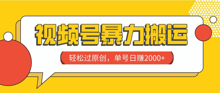 视频号暴力搬运，轻松过原创，单号日赚2000+创富副业网-网创项目资源站-副业项目-创业项目-搞钱项目创富副业网